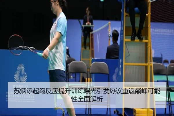 苏炳添起跑反应提升训练曝光引发热议重返巅峰可能性全面解析