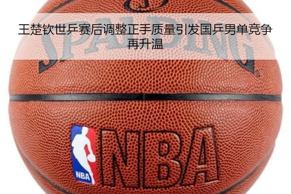 王楚钦世乒赛后调整正手质量引发国乒男单竞争再升温